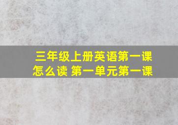 三年级上册英语第一课怎么读 第一单元第一课